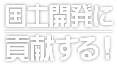 国土開発に貢献する！！